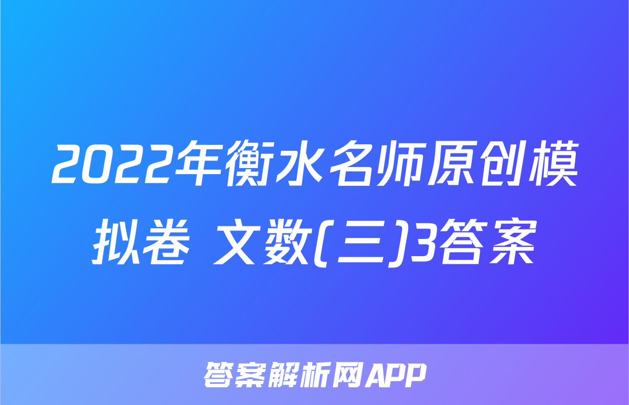 2022年衡水名师原创模拟卷 文数(三)3答案