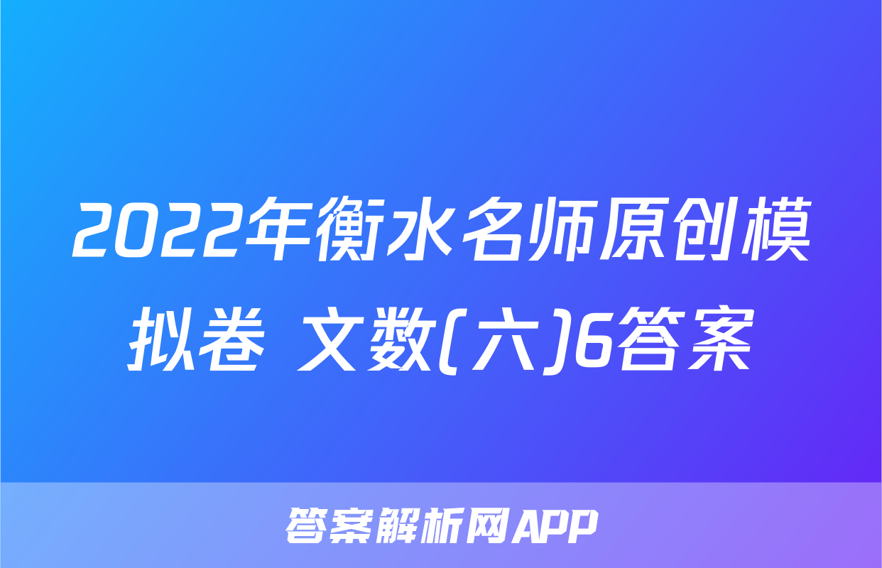 2022年衡水名师原创模拟卷 文数(六)6答案