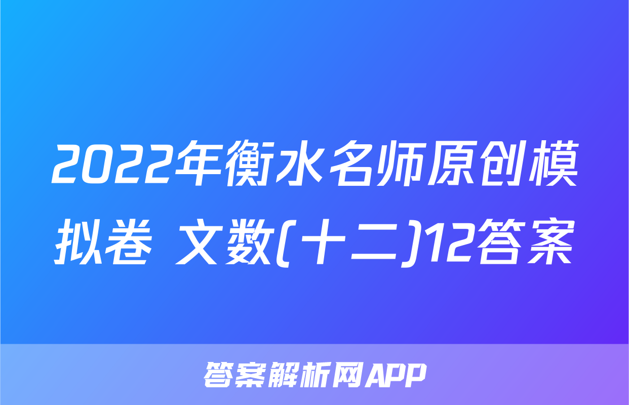 2022年衡水名师原创模拟卷 文数(十二)12答案