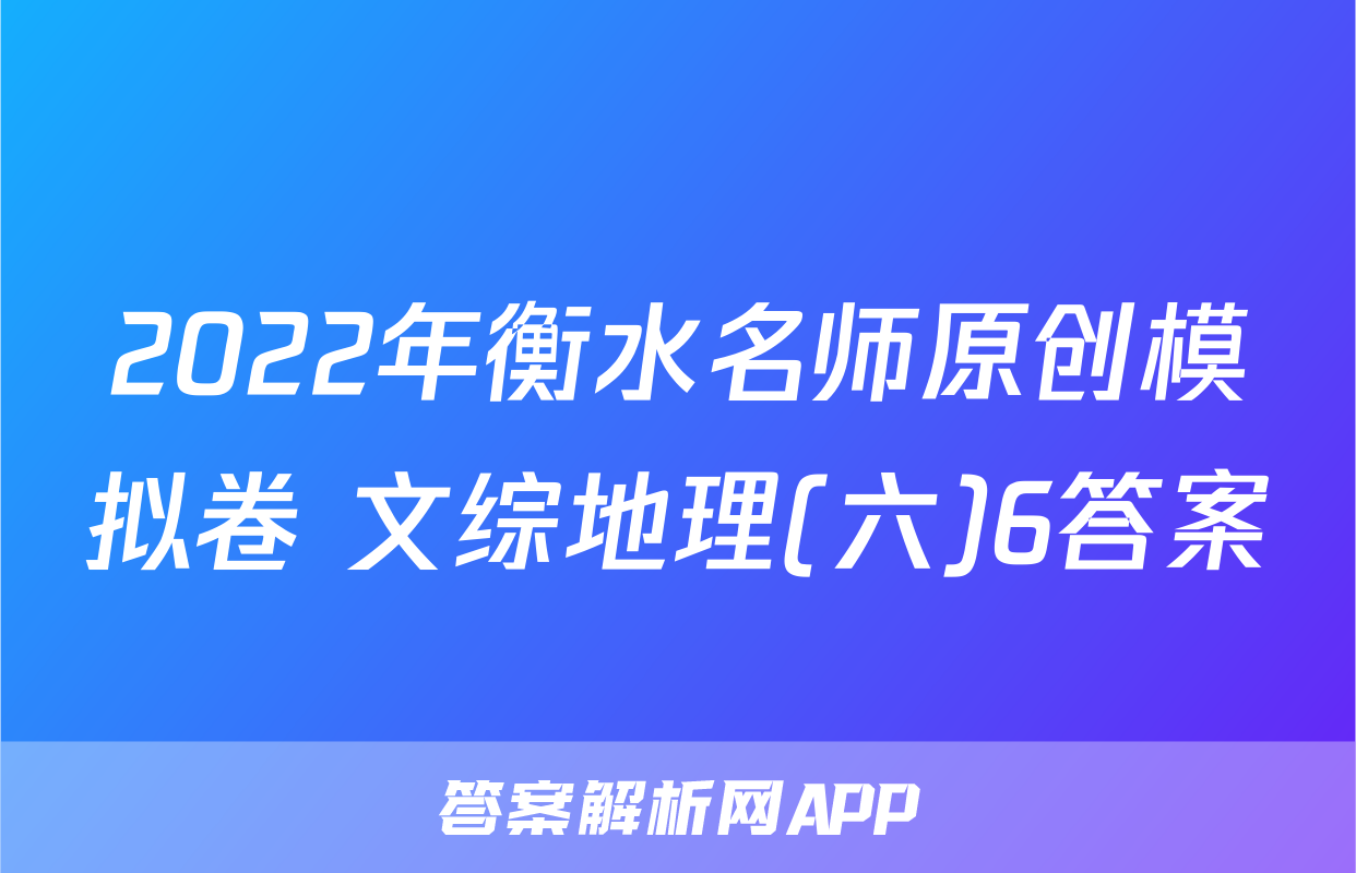 2022年衡水名师原创模拟卷 文综地理(六)6答案