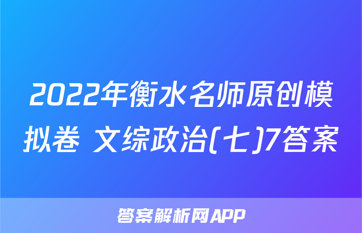 2022年衡水名师原创模拟卷 文综政治(七)7答案
