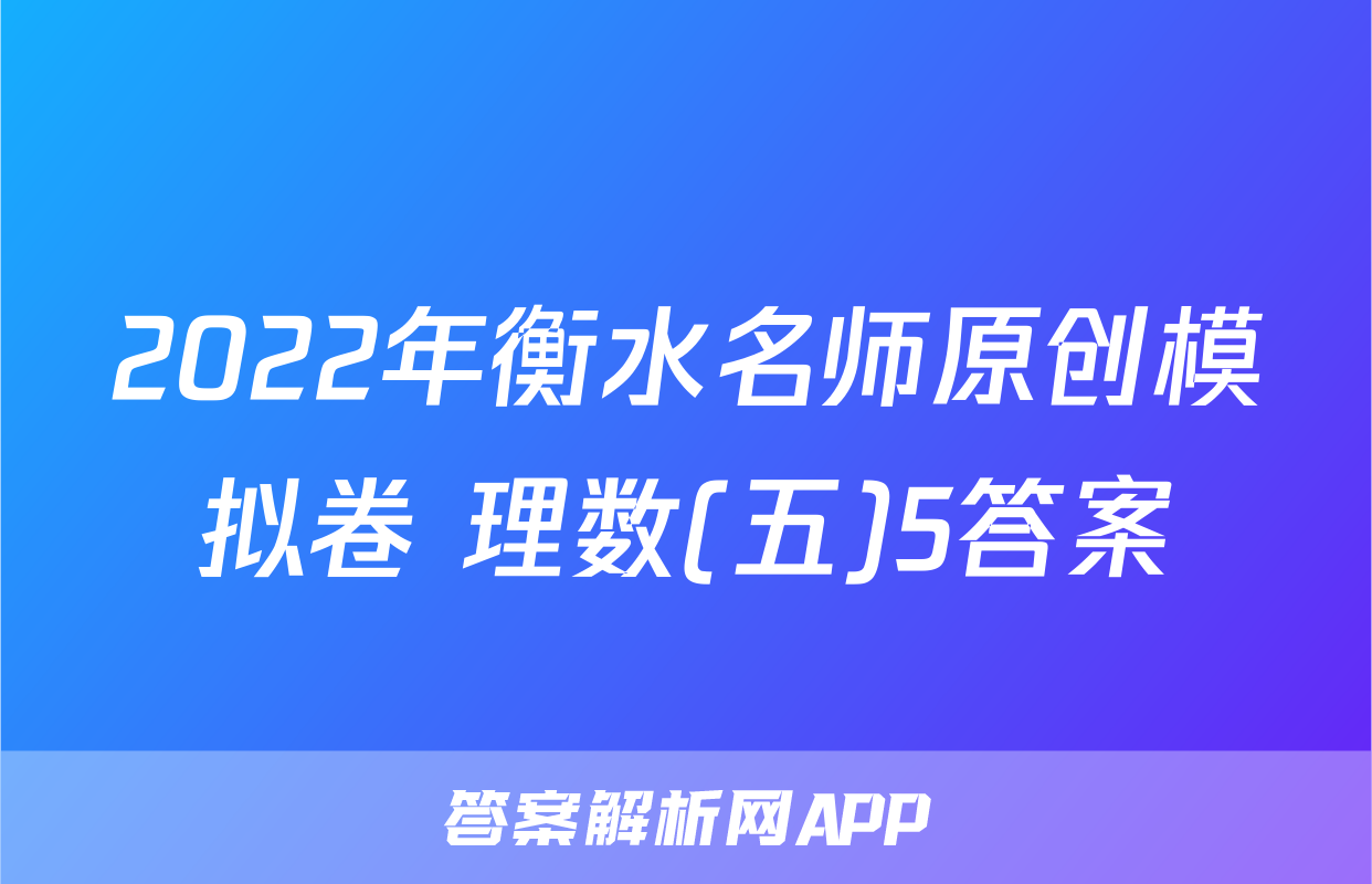 2022年衡水名师原创模拟卷 理数(五)5答案