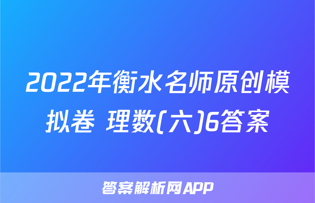 2022年衡水名师原创模拟卷 理数(六)6答案
