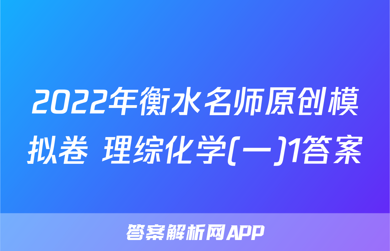 2022年衡水名师原创模拟卷 理综化学(一)1答案
