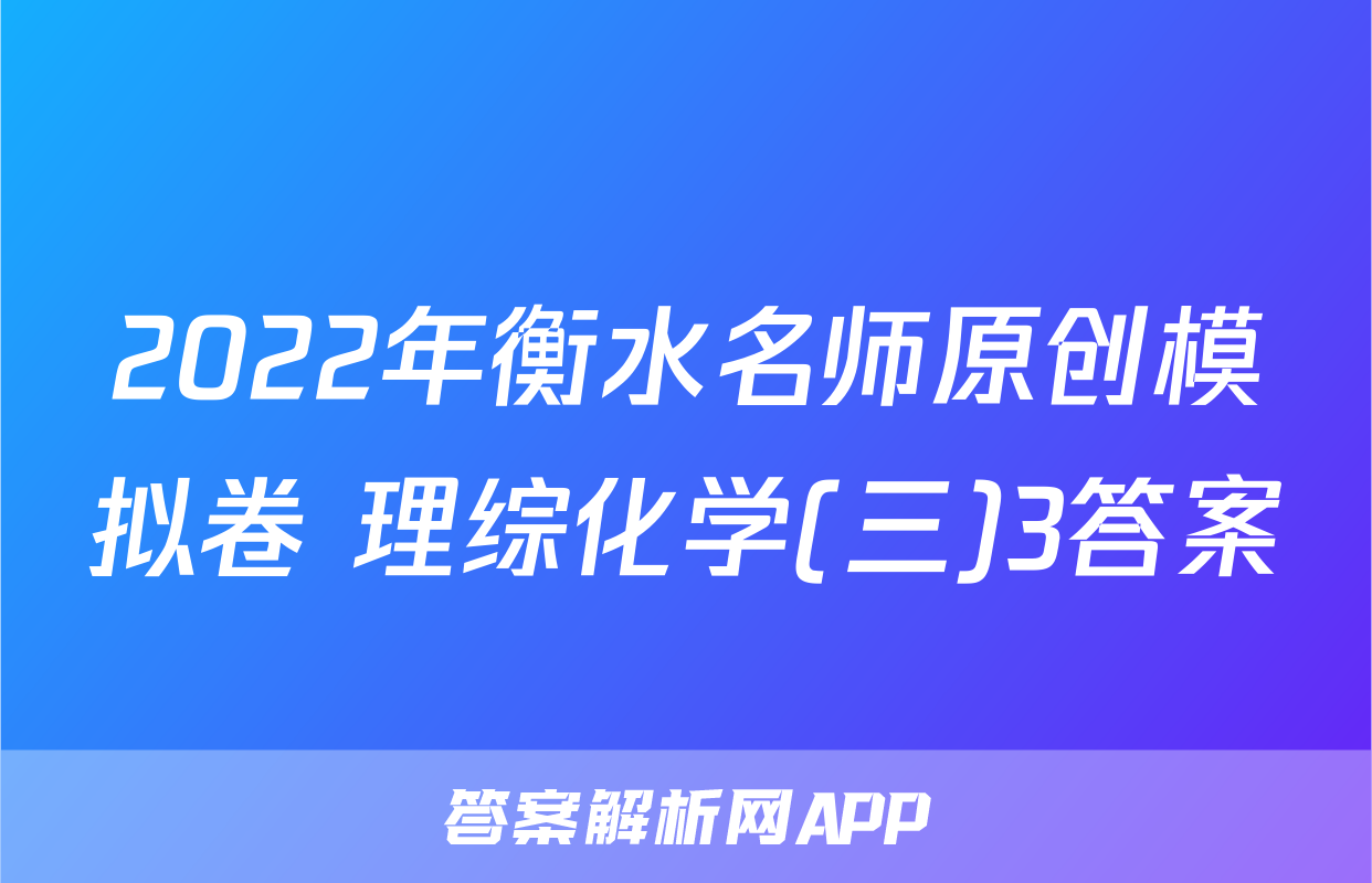 2022年衡水名师原创模拟卷 理综化学(三)3答案
