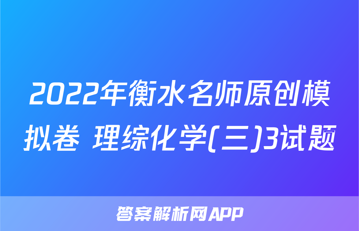 2022年衡水名师原创模拟卷 理综化学(三)3试题