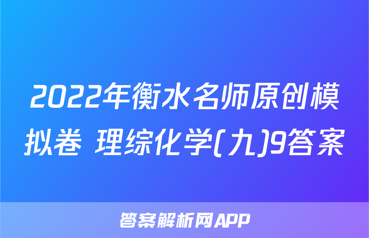 2022年衡水名师原创模拟卷 理综化学(九)9答案