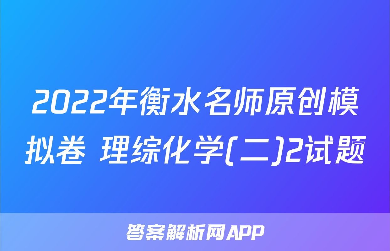 2022年衡水名师原创模拟卷 理综化学(二)2试题