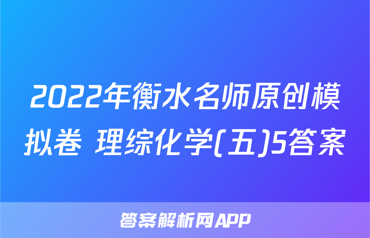 2022年衡水名师原创模拟卷 理综化学(五)5答案
