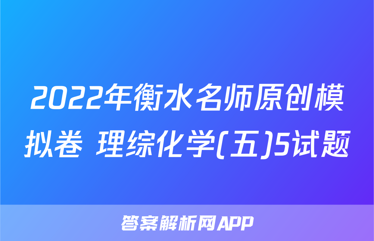 2022年衡水名师原创模拟卷 理综化学(五)5试题