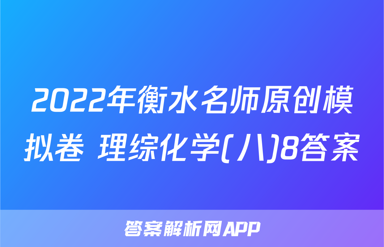 2022年衡水名师原创模拟卷 理综化学(八)8答案