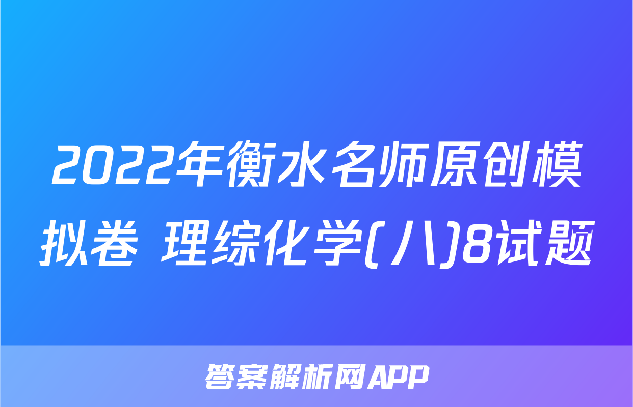 2022年衡水名师原创模拟卷 理综化学(八)8试题