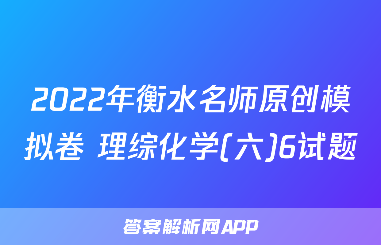 2022年衡水名师原创模拟卷 理综化学(六)6试题