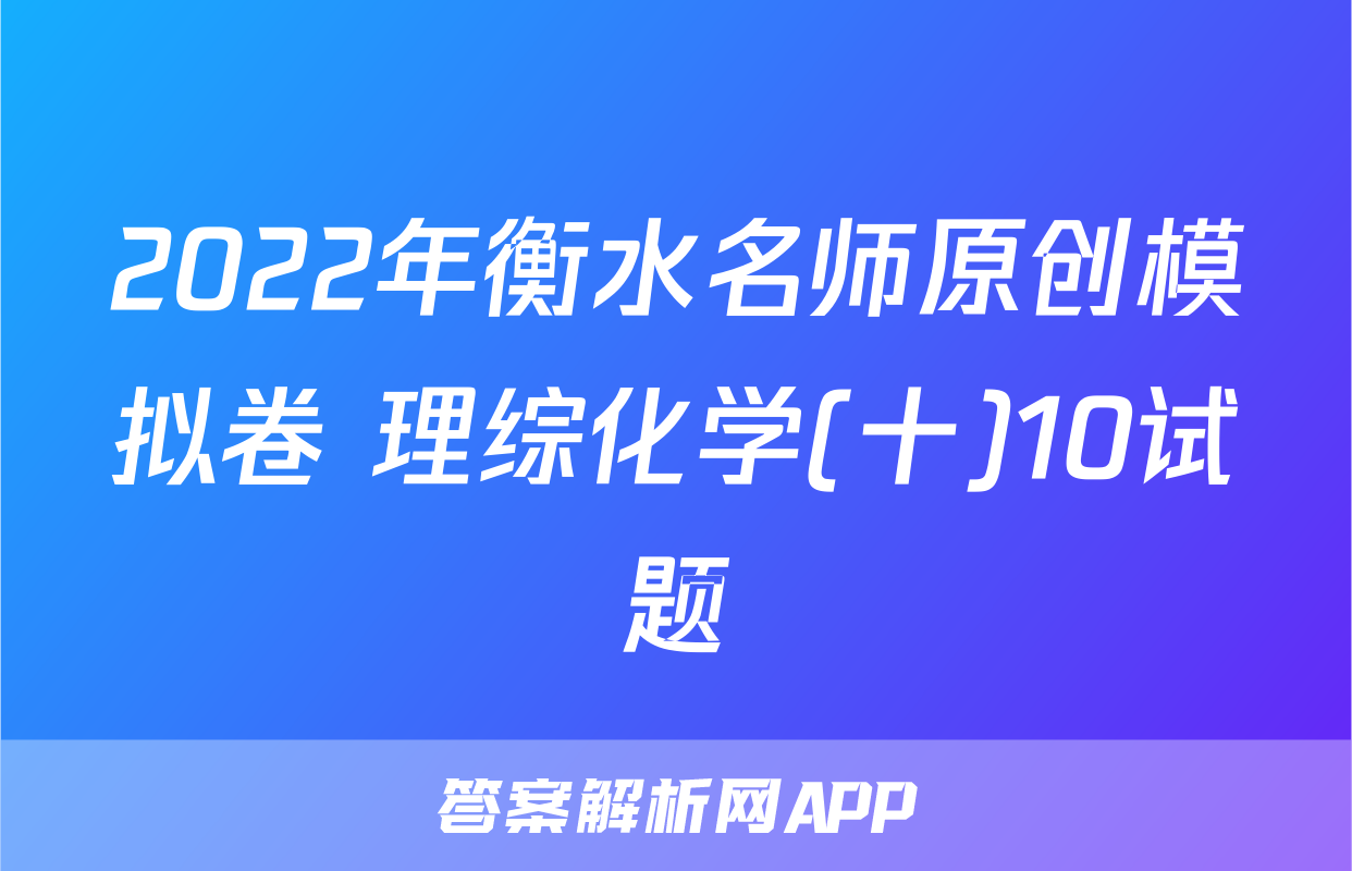 2022年衡水名师原创模拟卷 理综化学(十)10试题