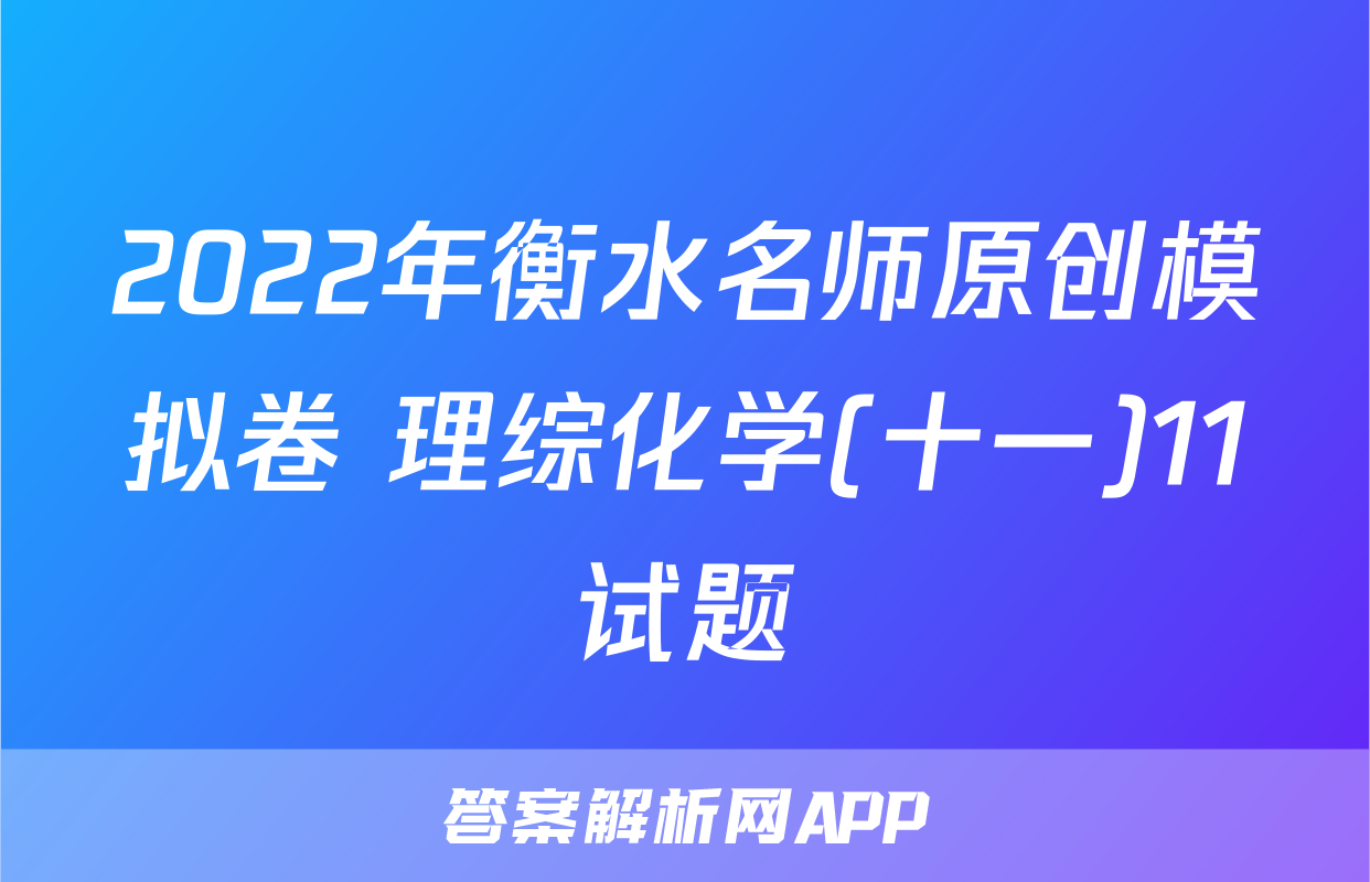 2022年衡水名师原创模拟卷 理综化学(十一)11试题