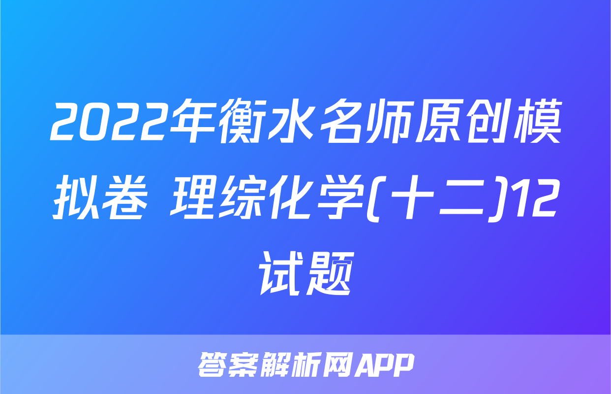 2022年衡水名师原创模拟卷 理综化学(十二)12试题