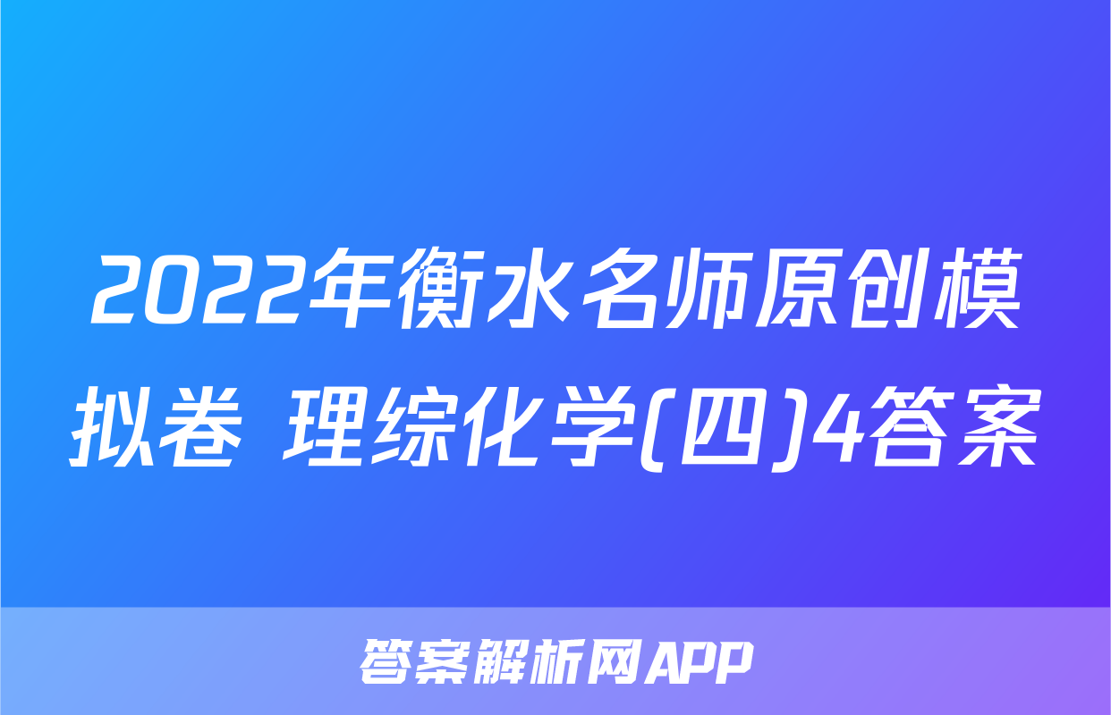 2022年衡水名师原创模拟卷 理综化学(四)4答案