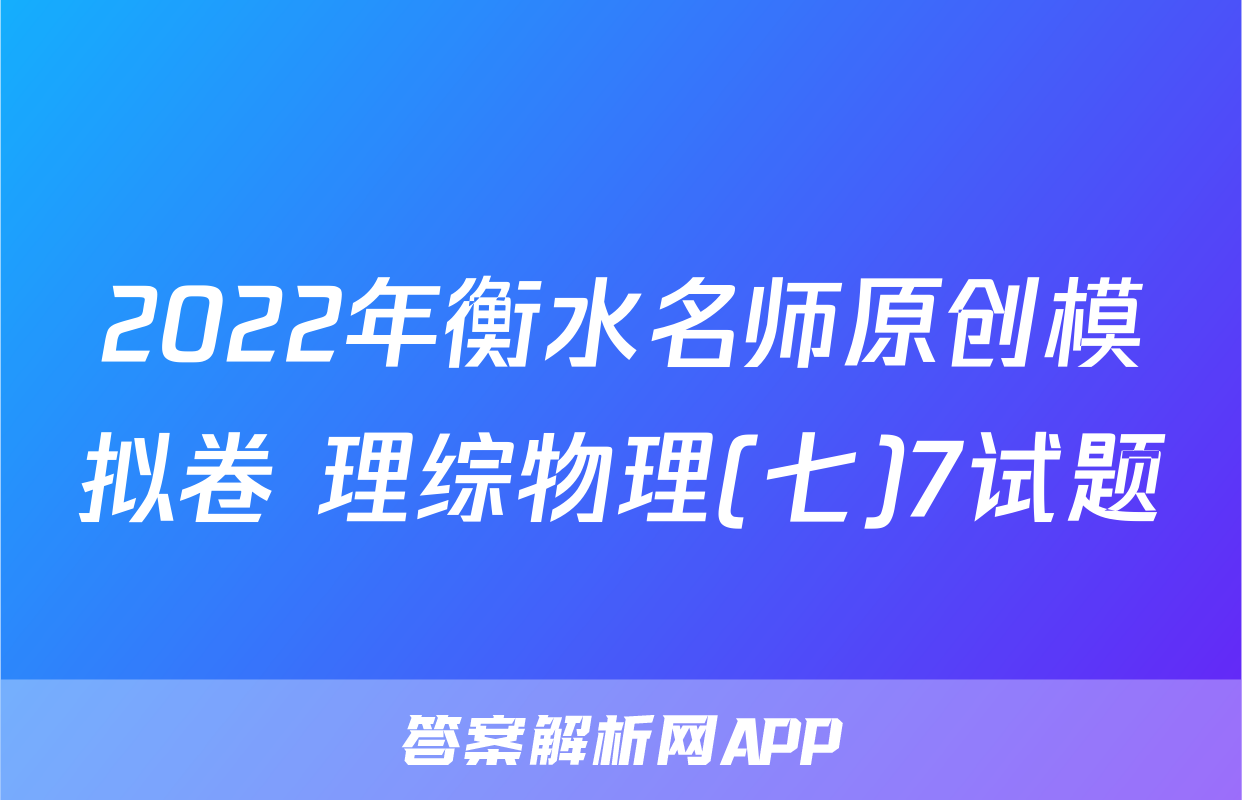 2022年衡水名师原创模拟卷 理综物理(七)7试题