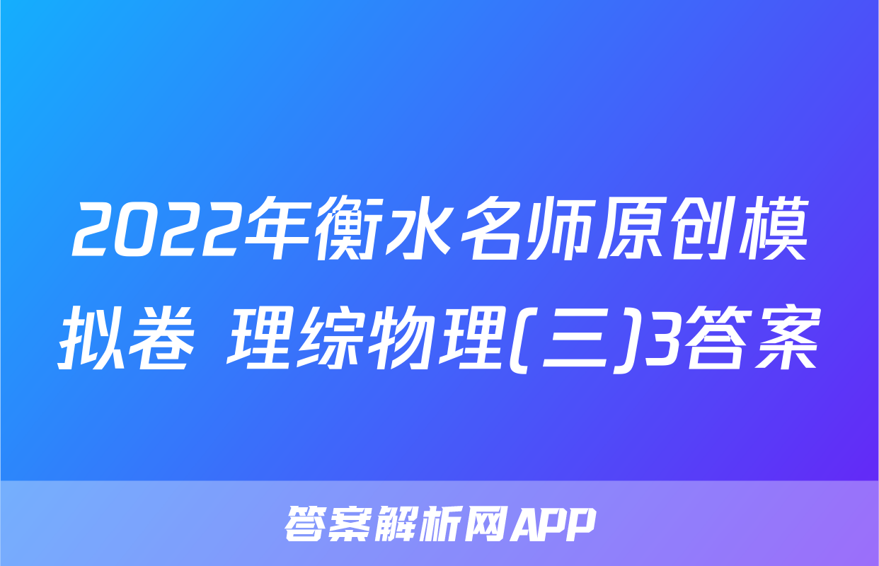 2022年衡水名师原创模拟卷 理综物理(三)3答案
