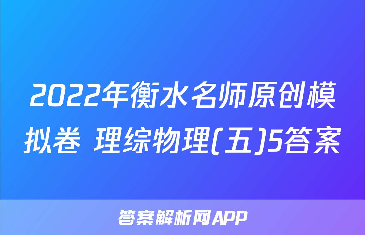 2022年衡水名师原创模拟卷 理综物理(五)5答案