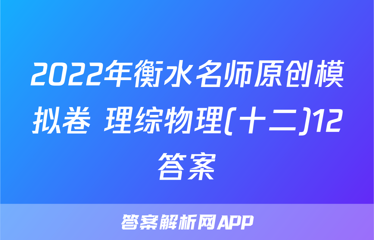 2022年衡水名师原创模拟卷 理综物理(十二)12答案
