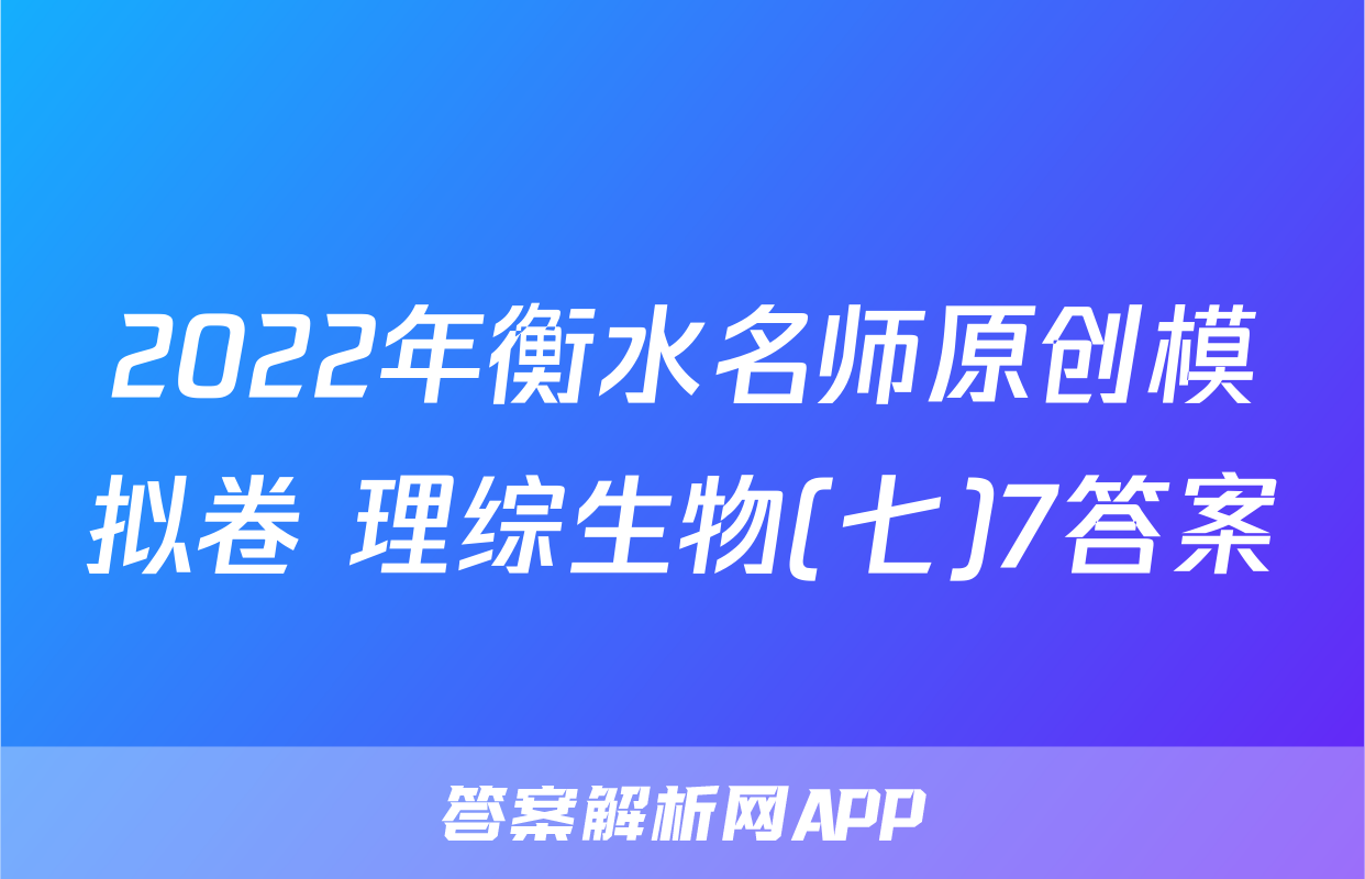 2022年衡水名师原创模拟卷 理综生物(七)7答案