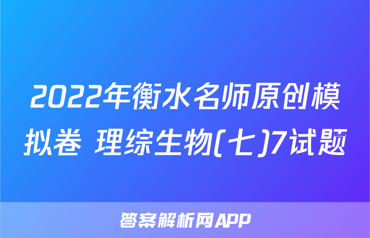2022年衡水名师原创模拟卷 理综生物(七)7试题