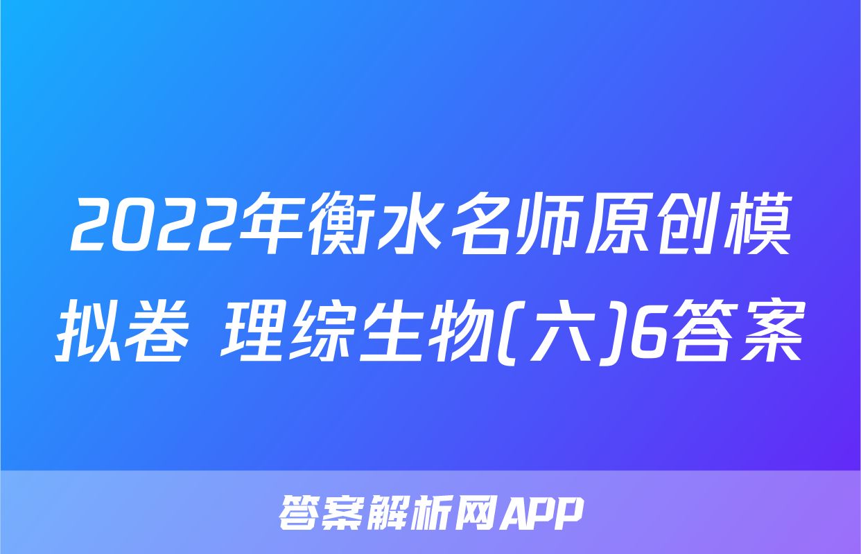 2022年衡水名师原创模拟卷 理综生物(六)6答案