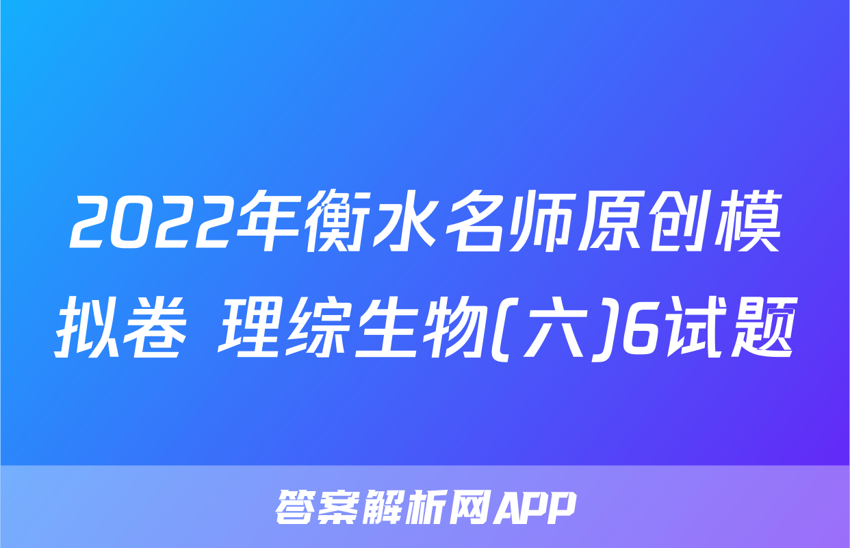 2022年衡水名师原创模拟卷 理综生物(六)6试题