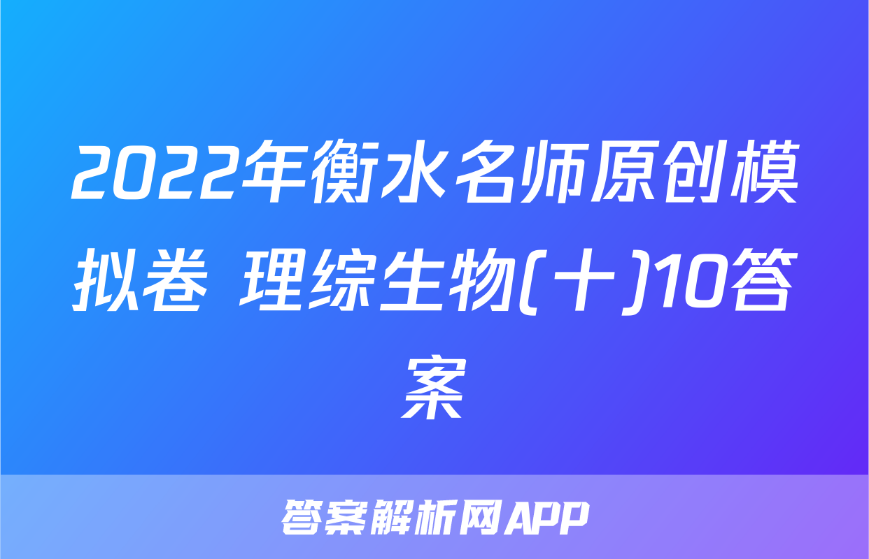 2022年衡水名师原创模拟卷 理综生物(十)10答案