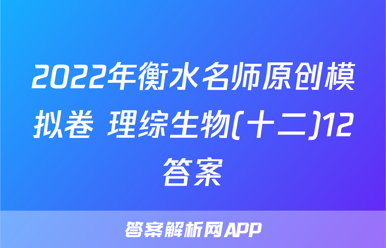 2022年衡水名师原创模拟卷 理综生物(十二)12答案