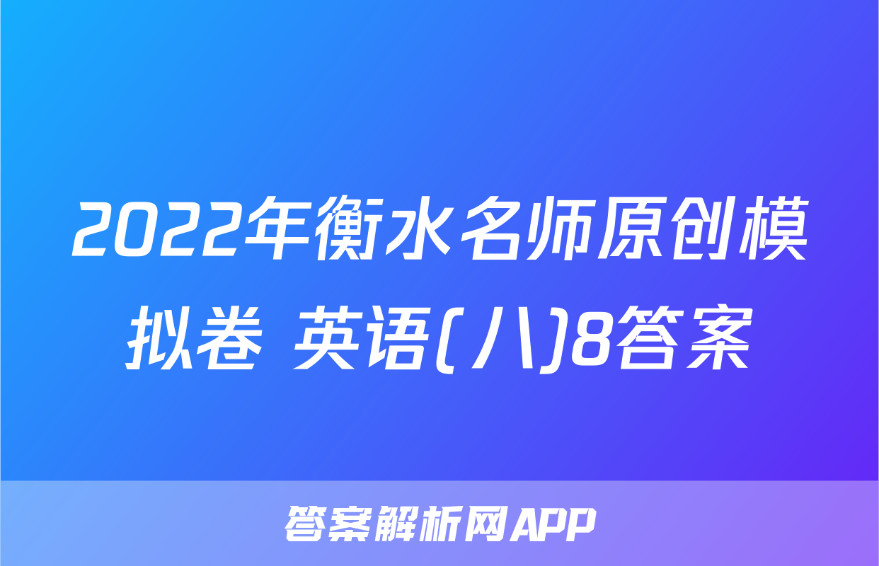 2022年衡水名师原创模拟卷 英语(八)8答案