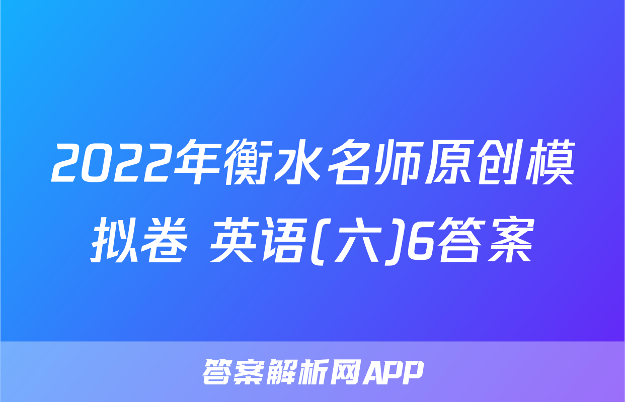 2022年衡水名师原创模拟卷 英语(六)6答案