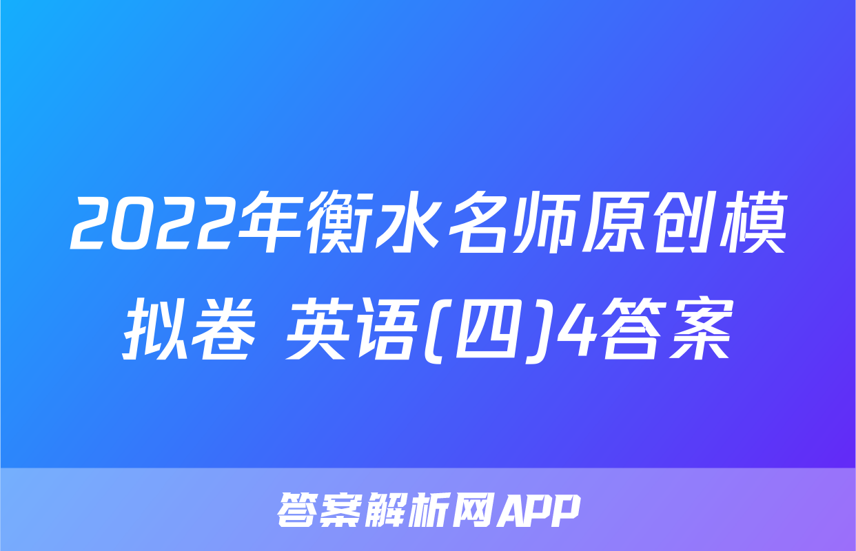2022年衡水名师原创模拟卷 英语(四)4答案