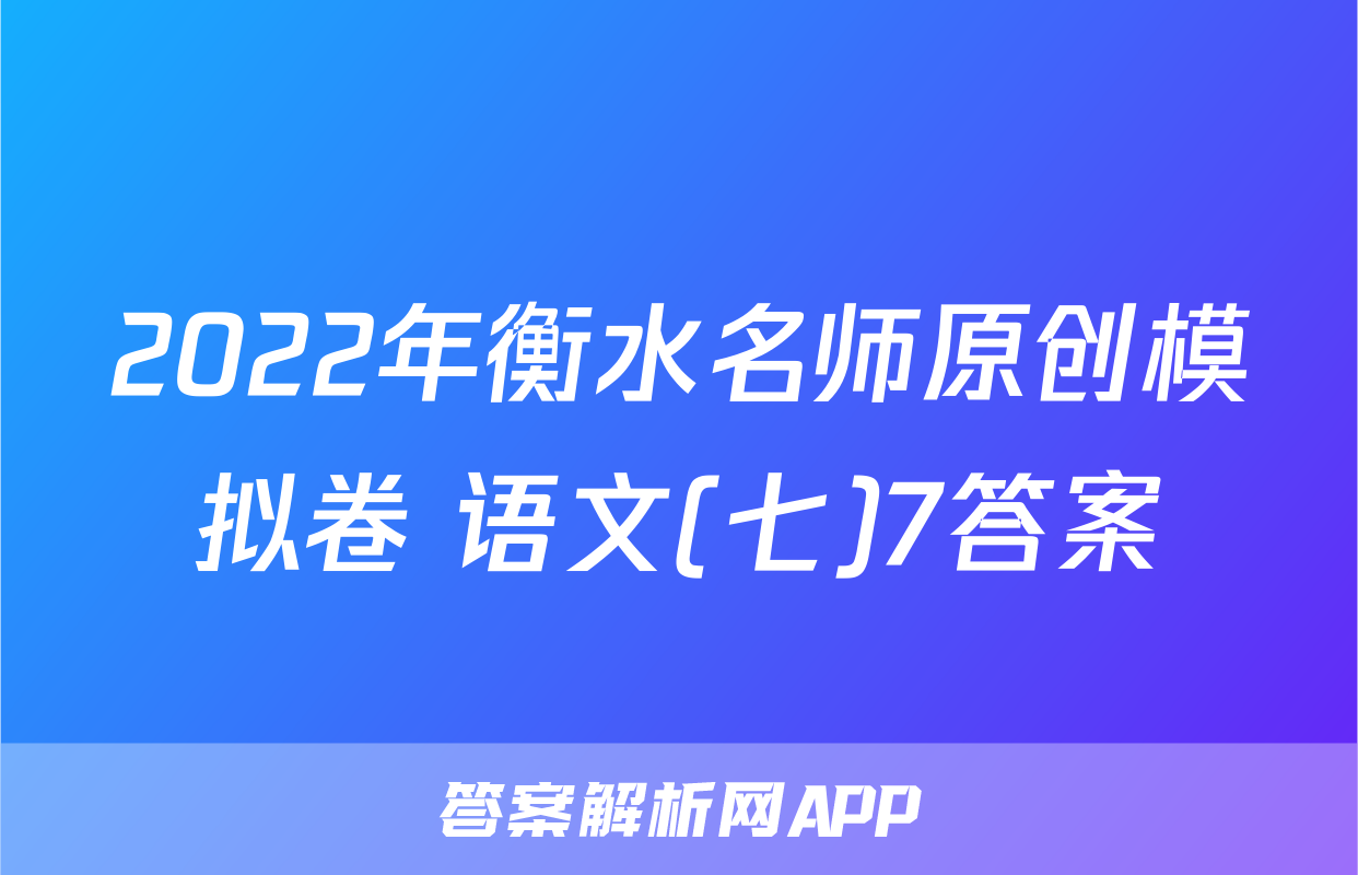 2022年衡水名师原创模拟卷 语文(七)7答案