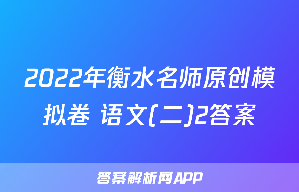 2022年衡水名师原创模拟卷 语文(二)2答案