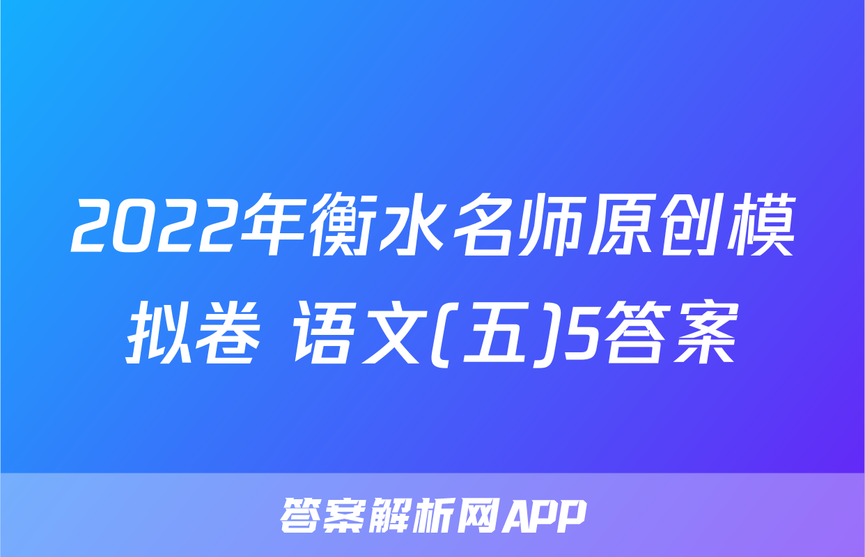 2022年衡水名师原创模拟卷 语文(五)5答案