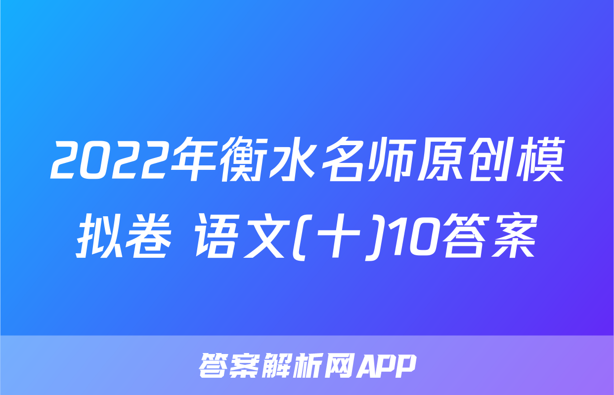2022年衡水名师原创模拟卷 语文(十)10答案