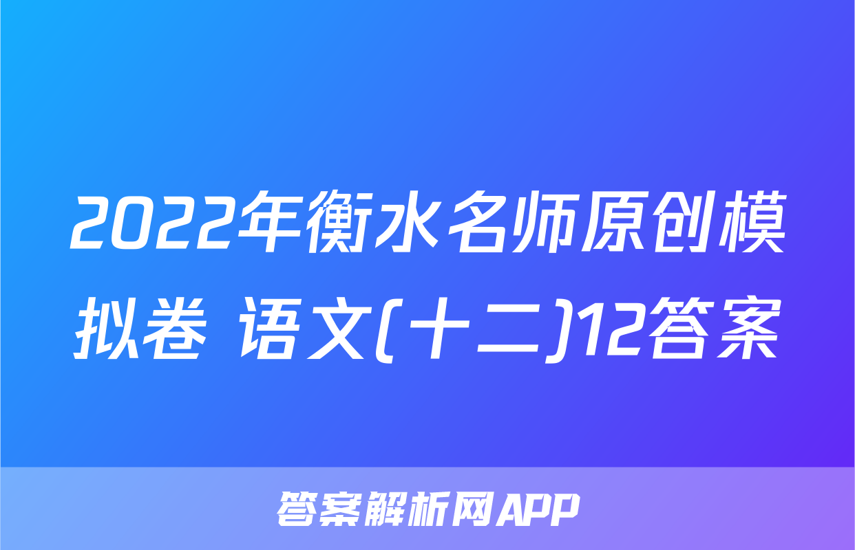 2022年衡水名师原创模拟卷 语文(十二)12答案