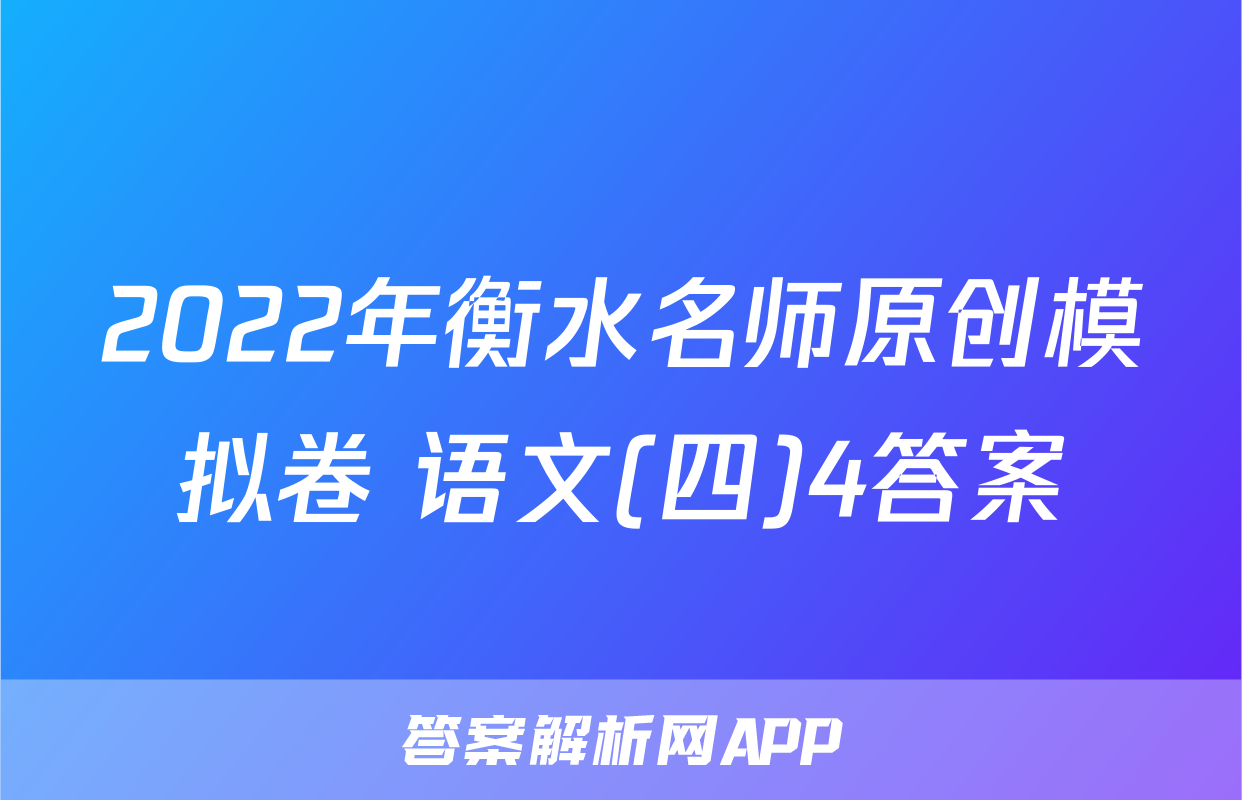 2022年衡水名师原创模拟卷 语文(四)4答案