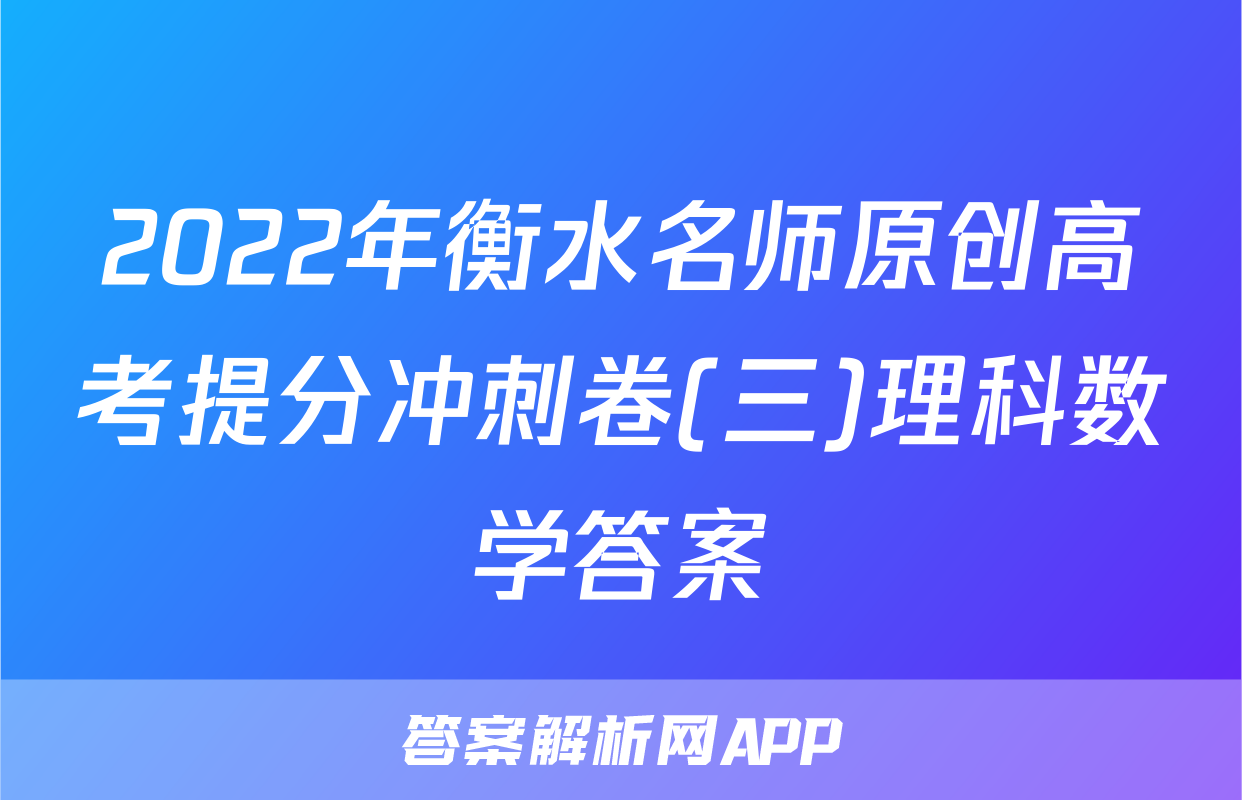 2022年衡水名师原创高考提分冲刺卷(三)理科数学答案