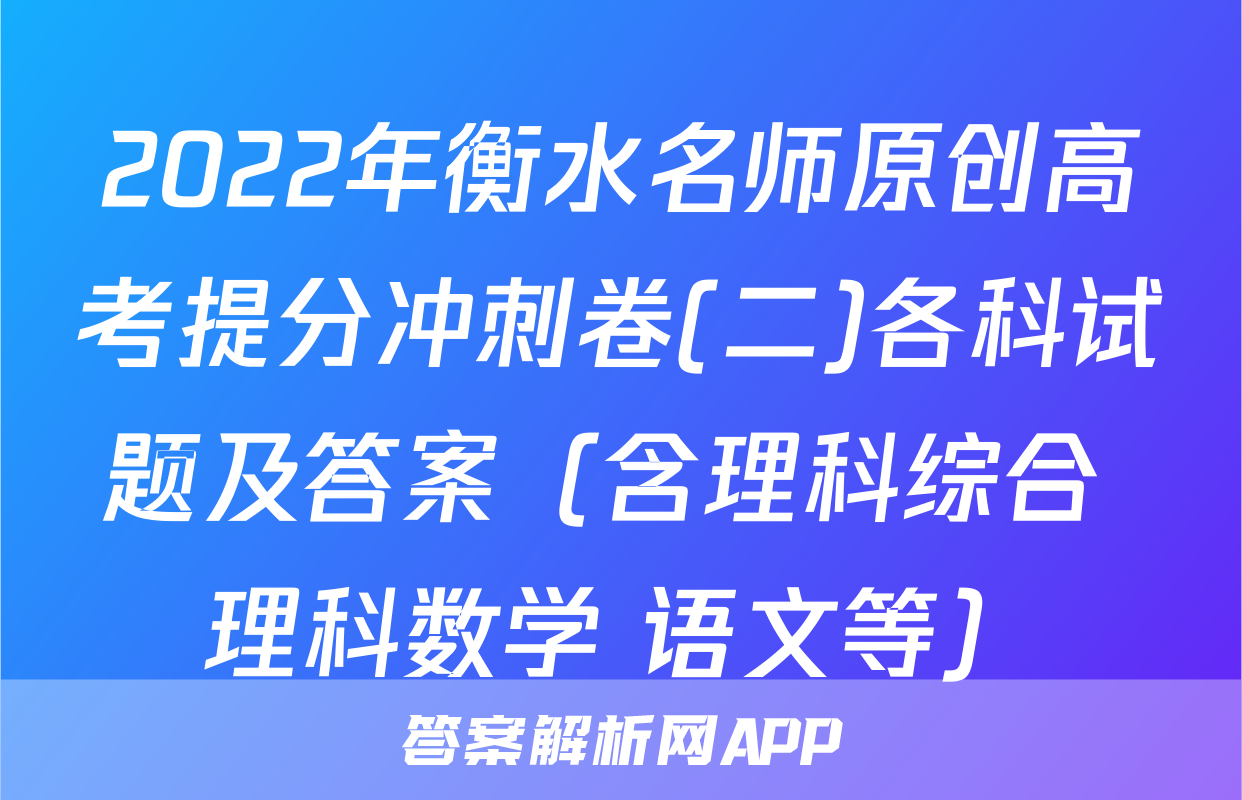 2022年衡水名师原创高考提分冲刺卷(二)各科试题及答案（含理科综合 理科数学 语文等）