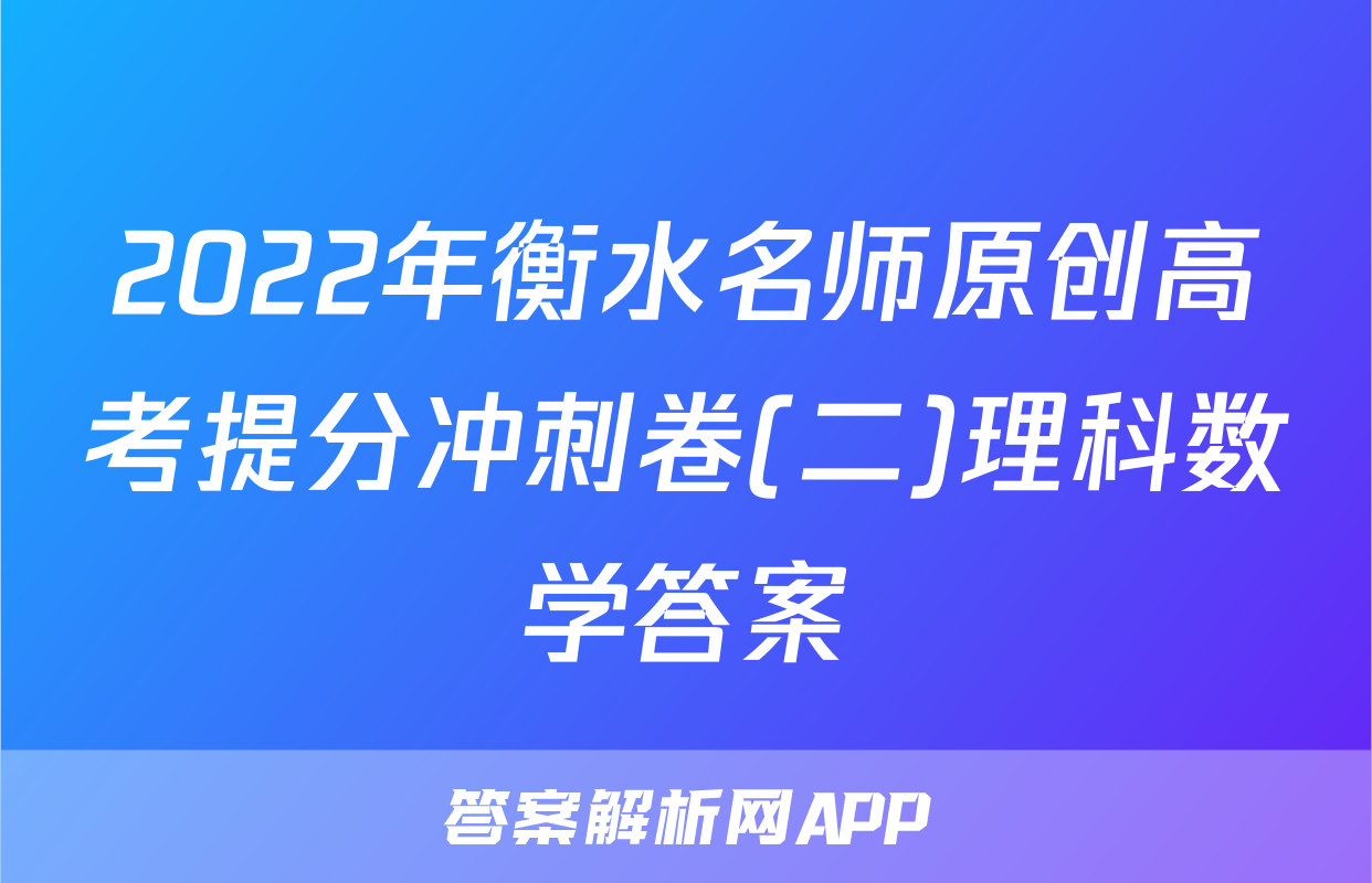 2022年衡水名师原创高考提分冲刺卷(二)理科数学答案