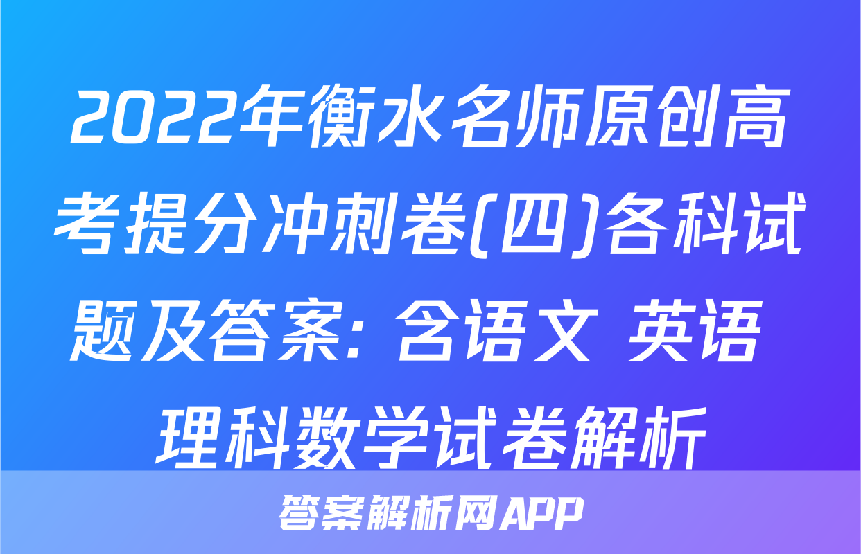 2022年衡水名师原创高考提分冲刺卷(四)各科试题及答案: 含语文 英语 理科数学试卷解析