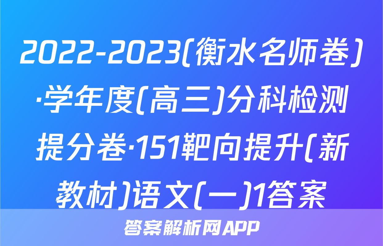2022-2023(衡水名师卷)·学年度(高三)分科检测提分卷·151靶向提升(新教材)语文(一)1答案