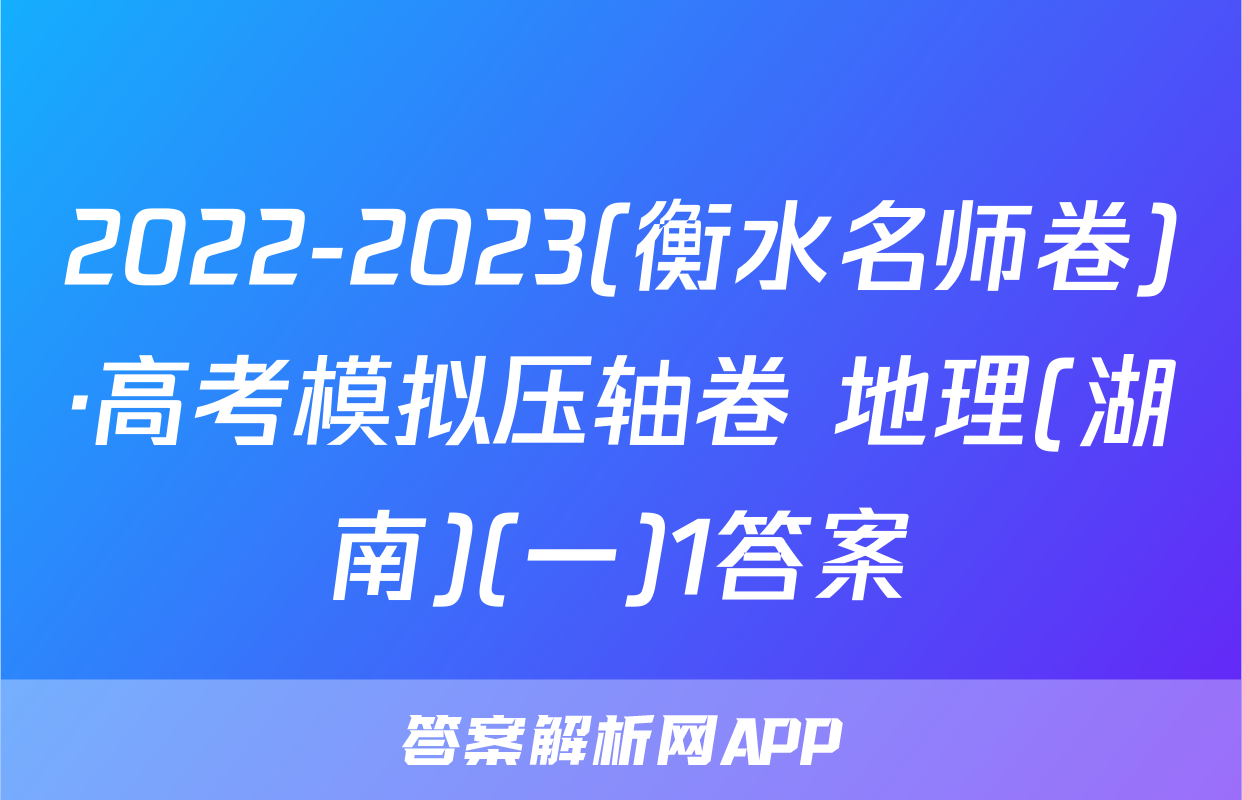 2022-2023(衡水名师卷)·高考模拟压轴卷 地理(湖南)(一)1答案