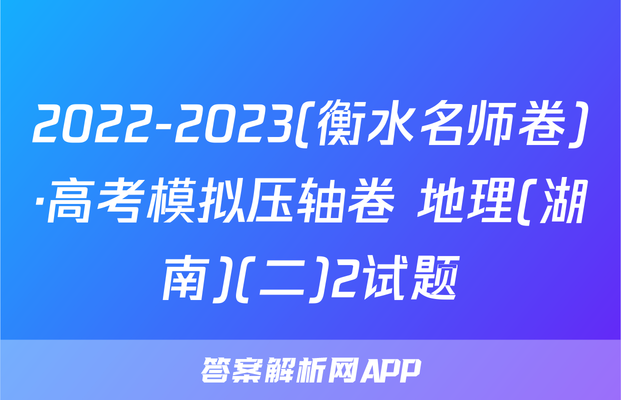 2022-2023(衡水名师卷)·高考模拟压轴卷 地理(湖南)(二)2试题