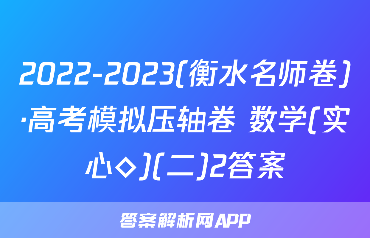 2022-2023(衡水名师卷)·高考模拟压轴卷 数学(实心◇)(二)2答案