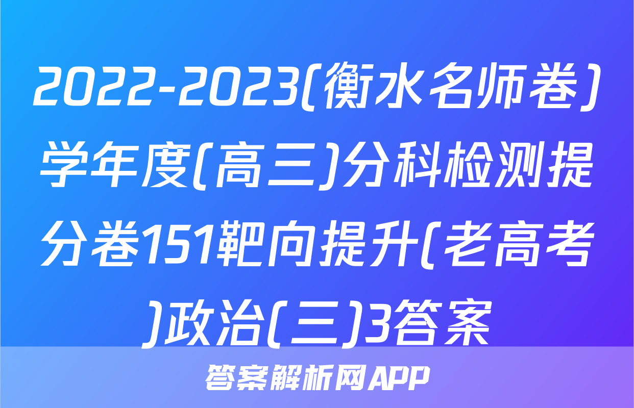 2022-2023(衡水名师卷)学年度(高三)分科检测提分卷151靶向提升(老高考)政治(三)3答案