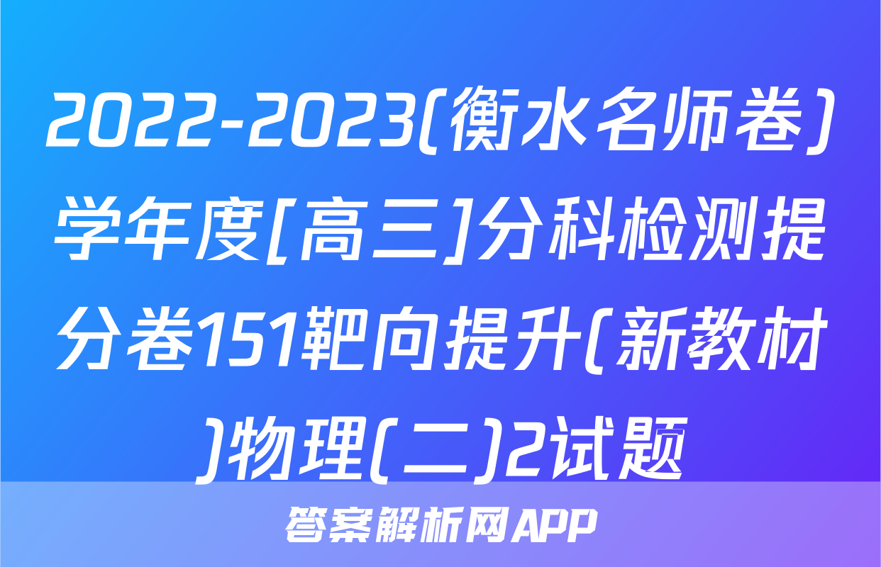 2022-2023(衡水名师卷)学年度[高三]分科检测提分卷151靶向提升(新教材)物理(二)2试题